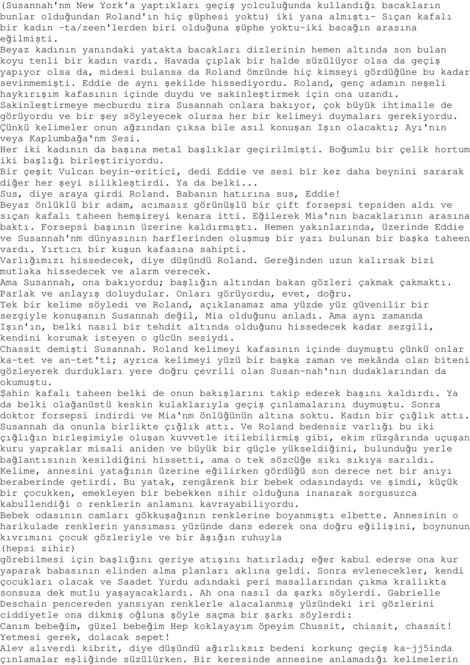 Havada çıplak bir halde süzülüyor olsa da geçiş yapıyor olsa da, midesi bulansa da Roland ömründe hiç kimseyi gördüğüne bu kadar sevinmemişti. Eddie de aynı şekilde hissediyordu.