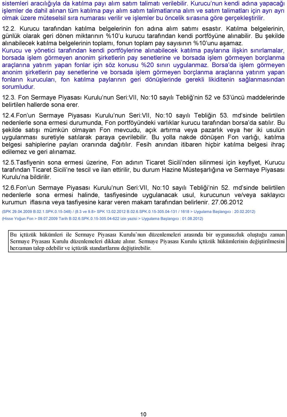 öncelik sırasına göre gerçekleştirilir. 12.2. Kurucu tarafından katılma belgelerinin fon adına alım satımı esastır.