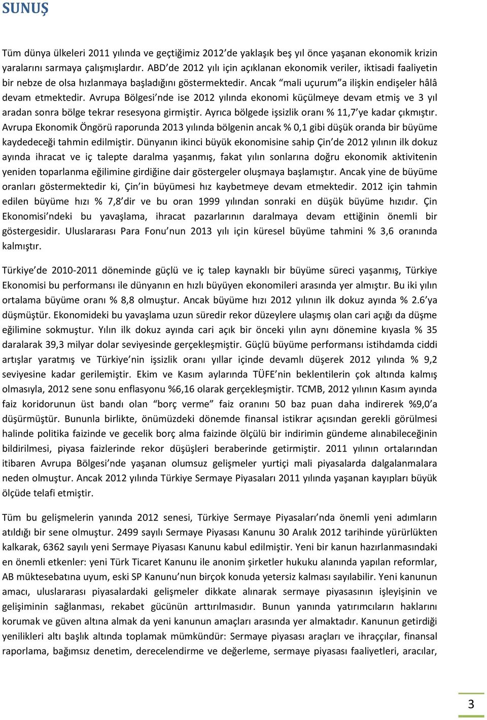 Avrupa Bölgesi nde ise 2012 yılında ekonomi küçülmeye devam etmiş ve 3 yıl aradan sonra bölge tekrar resesyona girmiştir. Ayrıca bölgede işsizlik oranı % 11,7 ye kadar çıkmıştır.