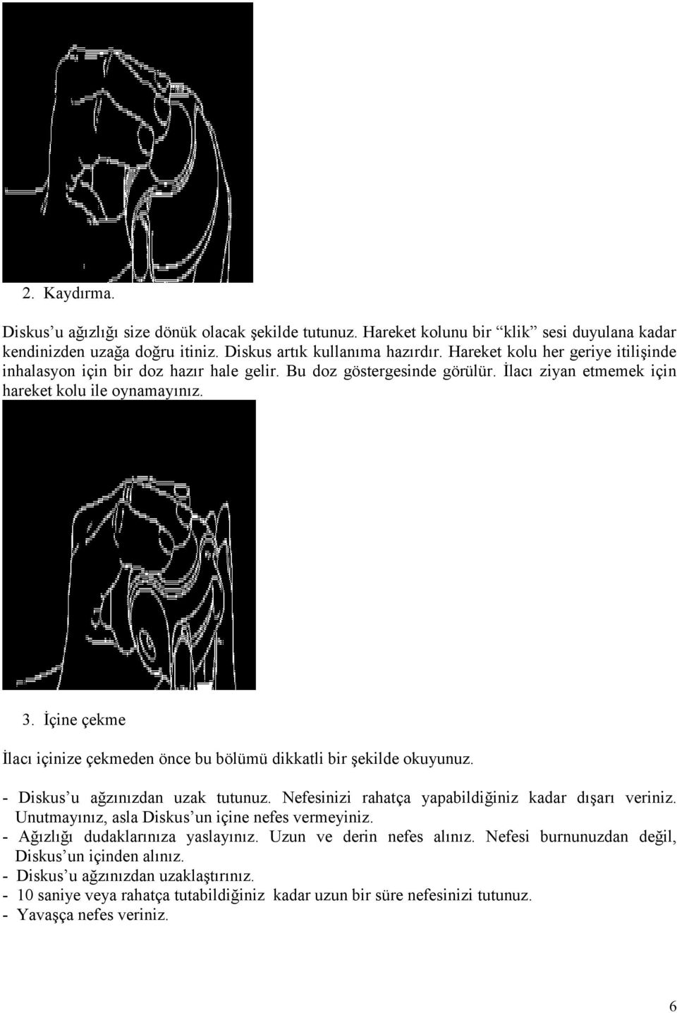 İçine çekme İlacı içinize çekmeden önce bu bölümü dikkatli bir şekilde okuyunuz. - Diskus u ağzınızdan uzak tutunuz. Nefesinizi rahatça yapabildiğiniz kadar dışarı veriniz.