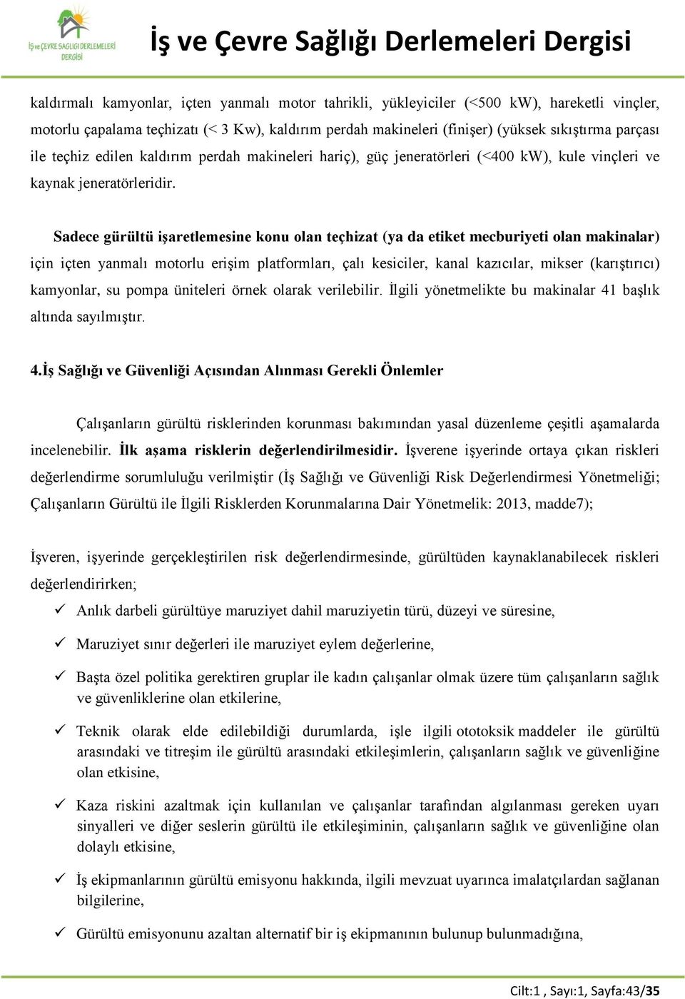 Sadece gürültü işaretlemesine konu olan teçhizat (ya da etiket mecburiyeti olan makinalar) için içten yanmalı motorlu erişim platformları, çalı kesiciler, kanal kazıcılar, mikser (karıştırıcı)