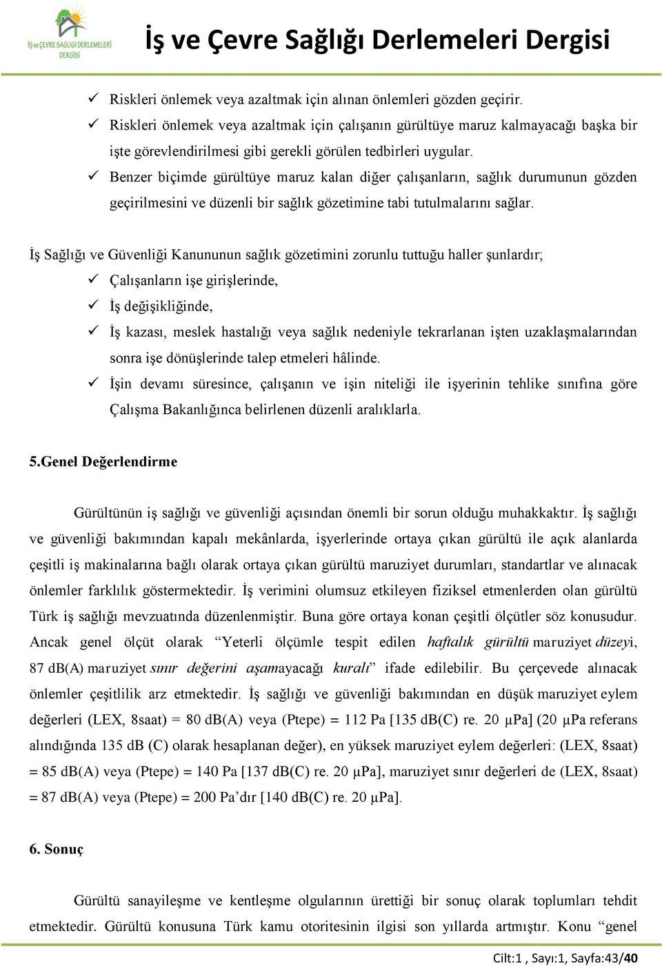 Benzer biçimde gürültüye maruz kalan diğer çalışanların, sağlık durumunun gözden geçirilmesini ve düzenli bir sağlık gözetimine tabi tutulmalarını sağlar.