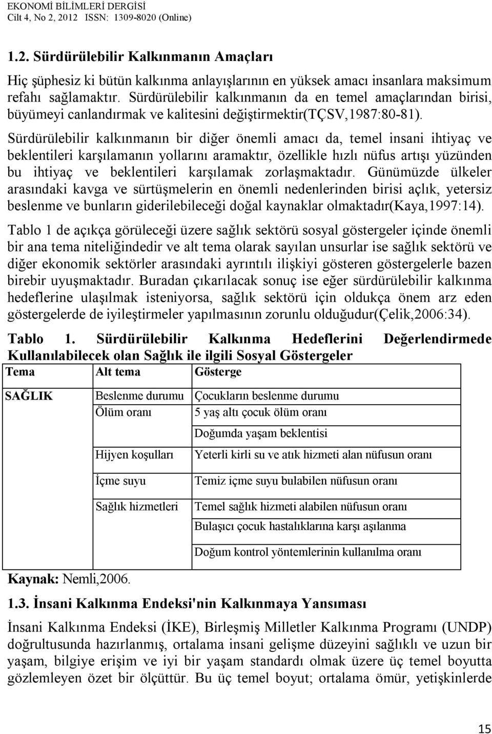 Sürdürülebilir kalkınmanın bir diğer önemli amacı da, temel insani ihtiyaç ve beklentileri karşılamanın yollarını aramaktır, özellikle hızlı nüfus artışı yüzünden bu ihtiyaç ve beklentileri