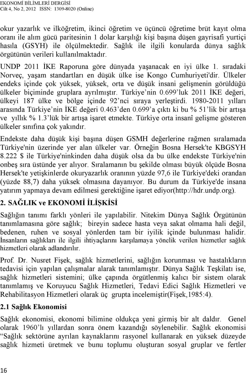 sıradaki Norveç, yaşam standartları en düşük ülke ise Kongo Cumhuriyeti'dir. Ülkeler endeks içinde çok yüksek, yüksek, orta ve düşük insani gelişmenin görüldüğü ülkeler biçiminde gruplara ayrılmıştır.