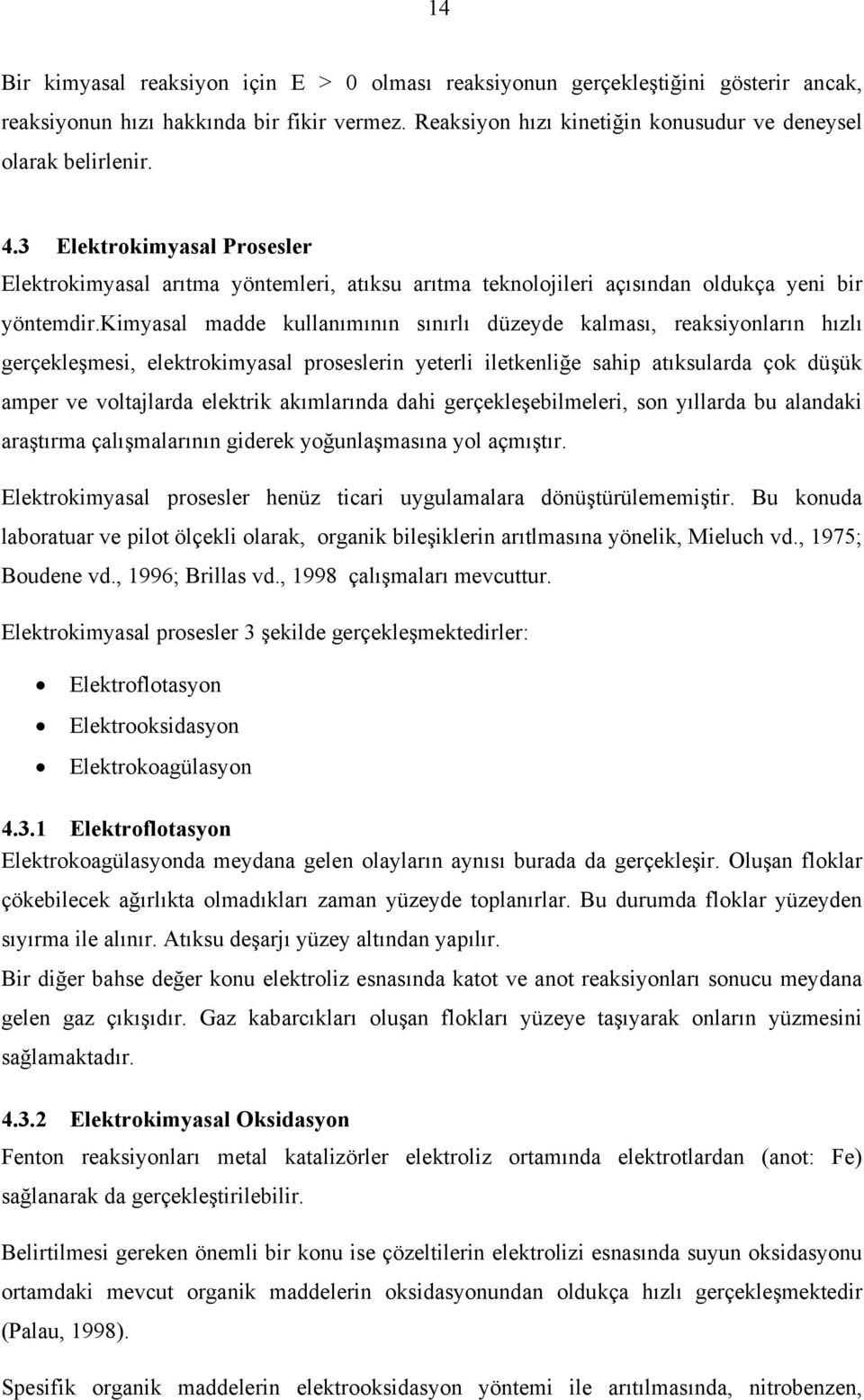 kimyasal madde kullanımının sınırlı düzeyde kalması, reaksiyonların hızlı gerçekleşmesi, elektrokimyasal proseslerin yeterli iletkenliğe sahip atıksularda çok düşük amper ve voltajlarda elektrik