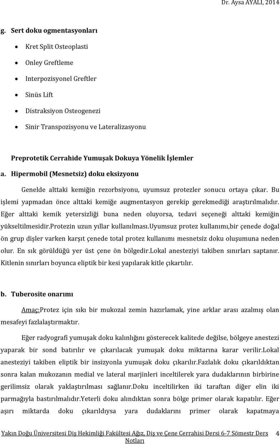 Bu işlemi yapmadan önce alttaki kemiğe augmentasyon gerekip gerekmediği araştırılmalıdır. Eğer alttaki kemik yetersizliği buna neden oluyorsa, tedavi seçeneği alttaki kemiğin yükseltilmesidir.