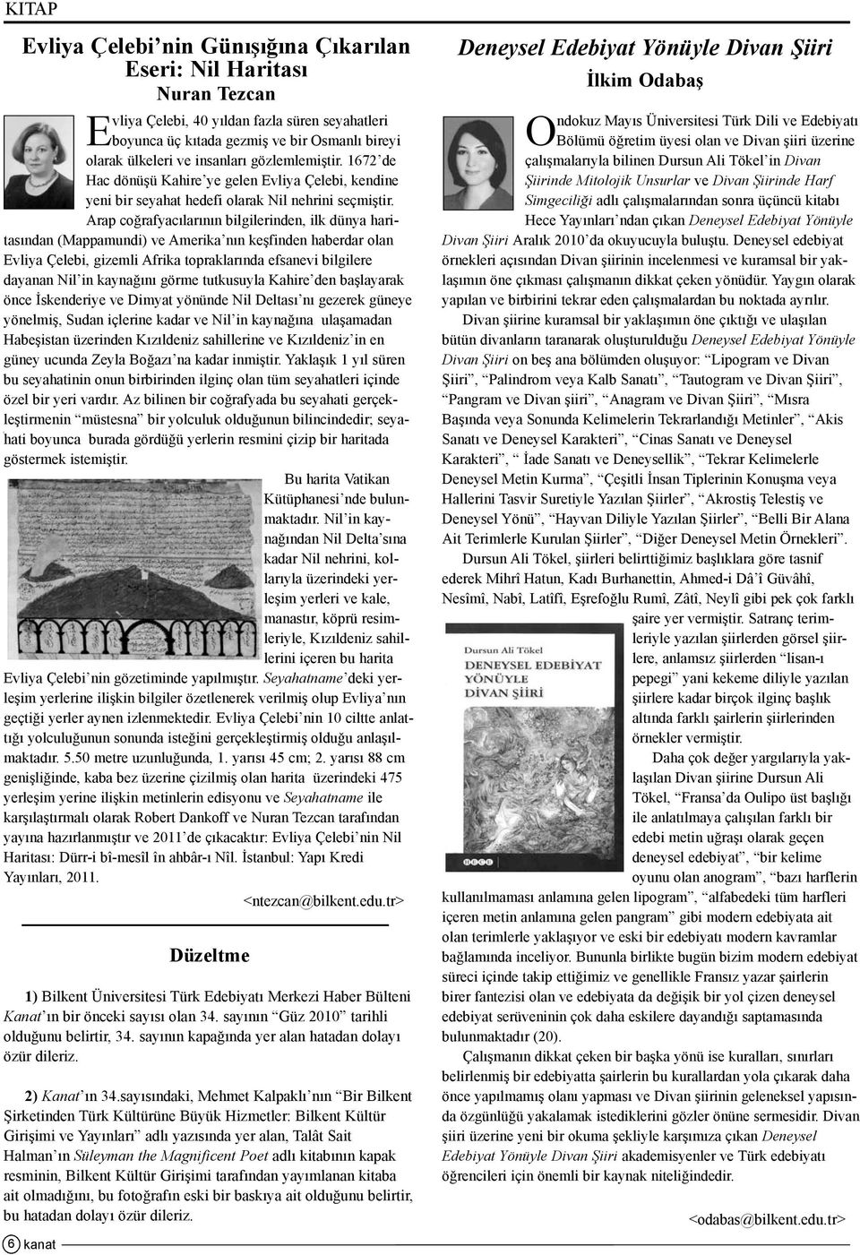 Arap coðrafyacýlarýnýn bilgilerinden, ilk dünya haritasýndan (Mappamundi) ve Amerika nýn keþfinden haberdar olan Evliya Çelebi, gizemli Afrika topraklarýnda efsanevi bilgilere dayanan Nil in