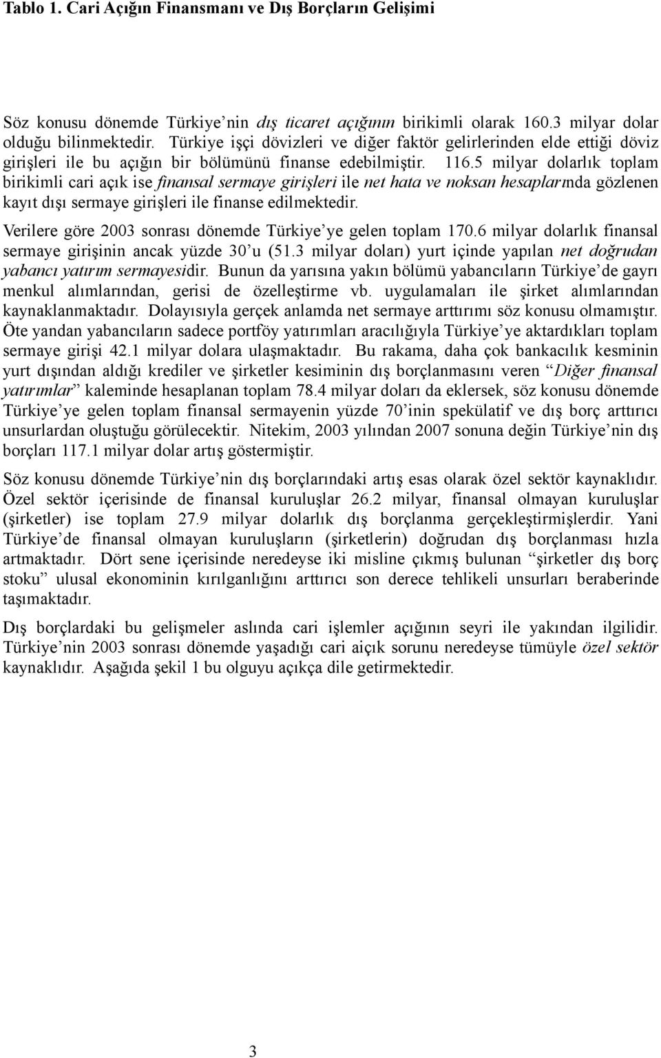 5 milyar dolarlık toplam birikimli cari açık ise finansal sermaye girişleri ile net hata ve noksan hesaplarında gözlenen kayıt dışı sermaye girişleri ile finanse edilmektedir.