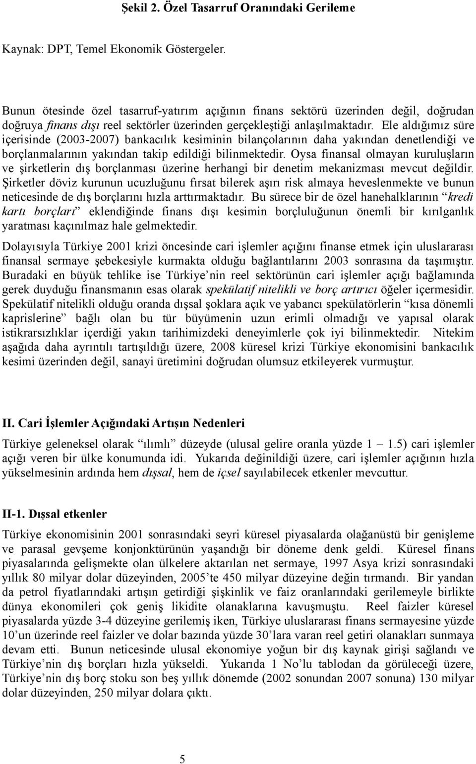 Ele aldığımız süre içerisinde (2003-2007) bankacılık kesiminin bilançolarının daha yakından denetlendiği ve borçlanmalarının yakından takip edildiği bilinmektedir.