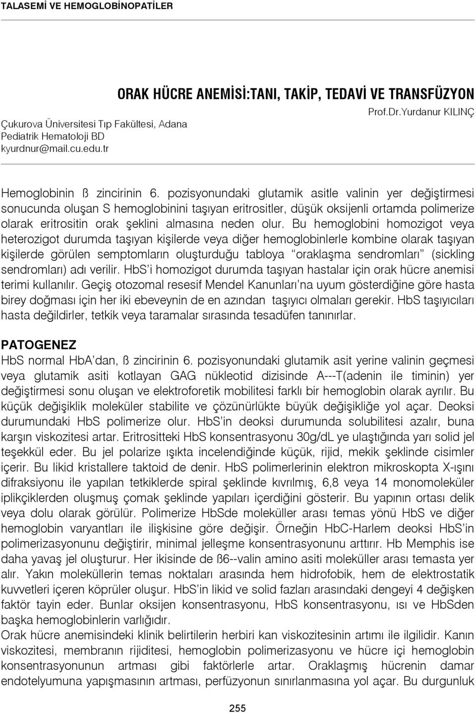 pozisyonundaki glutamik asitle valinin yer değiştirmesi sonucunda oluşan S hemoglobinini taşıyan eritrositler, düşük oksijenli ortamda polimerize olarak eritrositin orak şeklini almasına neden olur.