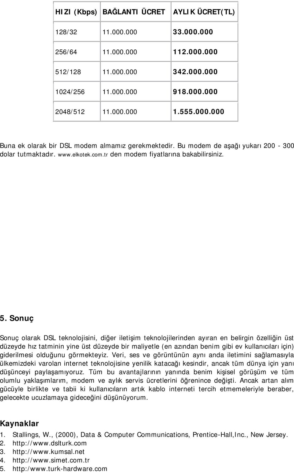 Sonuç Sonuç olarak DSL teknolojisini, diğer iletişim teknolojilerinden ayıran en belirgin özelliğin üst düzeyde hız tatminin yine üst düzeyde bir maliyetle (en azından benim gibi ev kullanıcıları