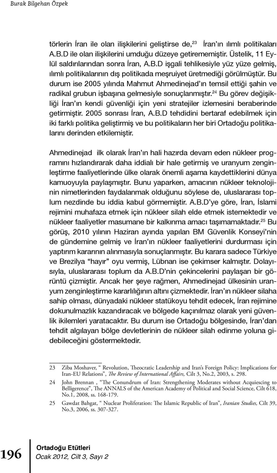 Bu durum ise 2005 yılında Mahmut Ahmedinejad ın temsil ettiği şahin ve radikal grubun işbaşına gelmesiyle sonuçlanmıştır.