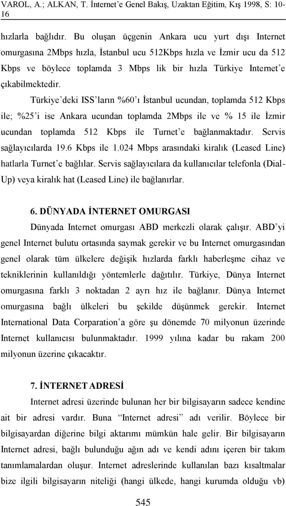 Türkiye deki ISS ların %60 ı İstanbul ucundan, toplamda 512 Kbps ile; %25 i ise Ankara ucundan toplamda 2Mbps ile ve % 15 ile İzmir ucundan toplamda 512 Kbps ile Turnet e bağlanmaktadır.
