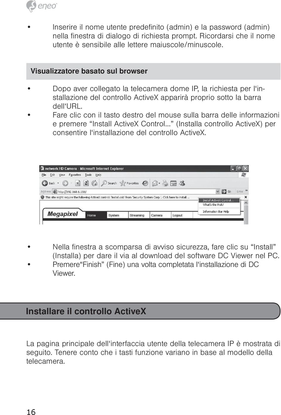 Fare clic con il tasto destro del mouse sulla barra delle informazioni e premere Install ActiveX Control (Installa controllo ActiveX) per consentire l installazione del controllo ActiveX.