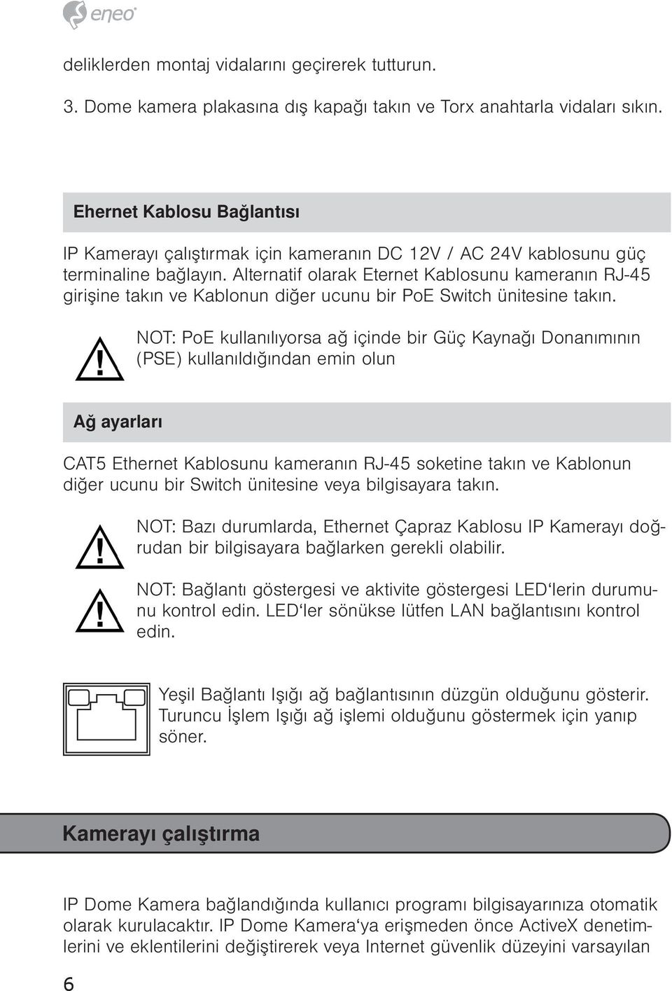 Alternatif olarak Eternet Kablosunu kameranın RJ-45 girişine takın ve Kablonun diğer ucunu bir PoE Switch ünitesine takın.