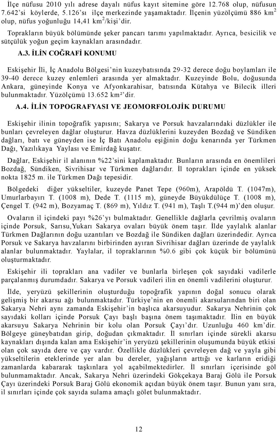 A.3. ĠLĠN COĞRAFĠ KONUMU EskiĢehir Ġli, Ġç Anadolu Bölgesi nin kuzeybatısında 29-32 derece doğu boylamları ile 39-40 derece kuzey enlemleri arasında yer almaktadır.