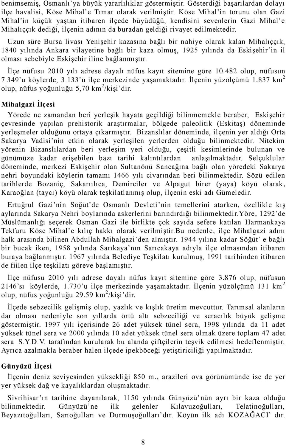 Uzun süre Bursa livası YeniĢehir kazasına bağlı bir nahiye olarak kalan Mihalıççık, 1840 yılında Ankara vilayetine bağlı bir kaza olmuģ, 1925 yılında da EskiĢehir in il olması sebebiyle EskiĢehir