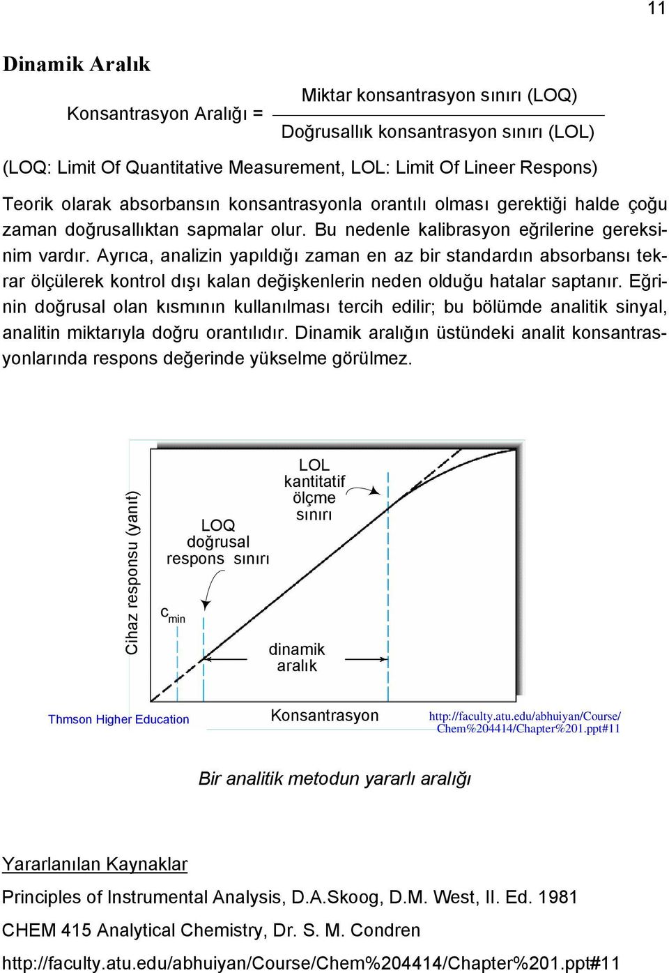 Ayrıca, analizin yapıldığı zaman en az bir standardın absorbansı tekrar ölçülerek kontrol dışı kalan değişkenlerin neden olduğu hatalar saptanır.