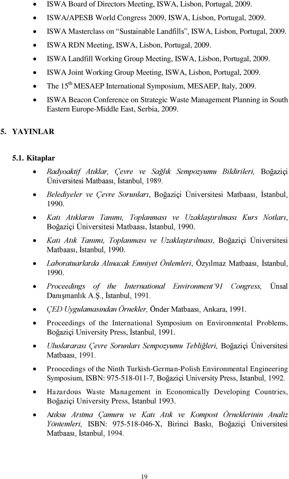 The 15 th MESAEP International Symposium, MESAEP, Italy, 2009. ISWA Beacon Conference on Strategic Waste Management Planning in South Eastern Europe-Middle East, Serbia, 2009. 5. YAYINLAR 5.1. Kitaplar Radyoaktif Atıklar, Çevre ve Sağlık Sempozyumu Bildirileri, Boğaziçi Üniversitesi Matbaası, İstanbul, 1989.