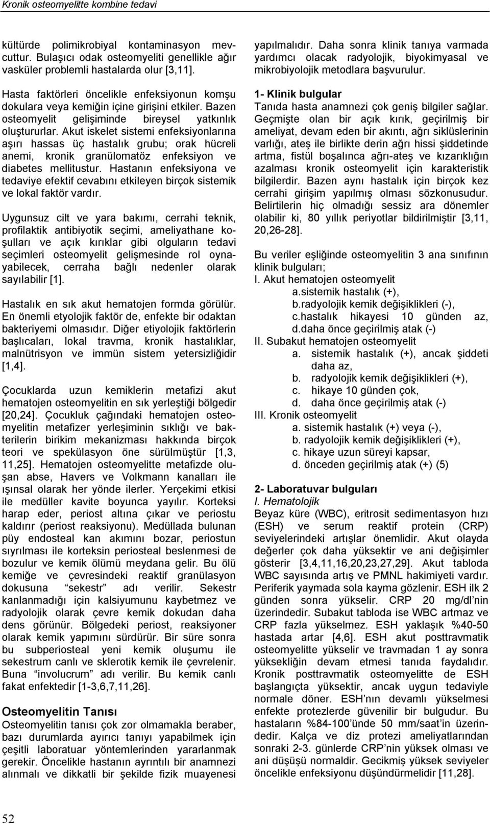 Akut iskelet sistemi enfeksiyonlarına aşırı hassas üç hastalık grubu; orak hücreli anemi, kronik granülomatöz enfeksiyon ve diabetes mellitustur.