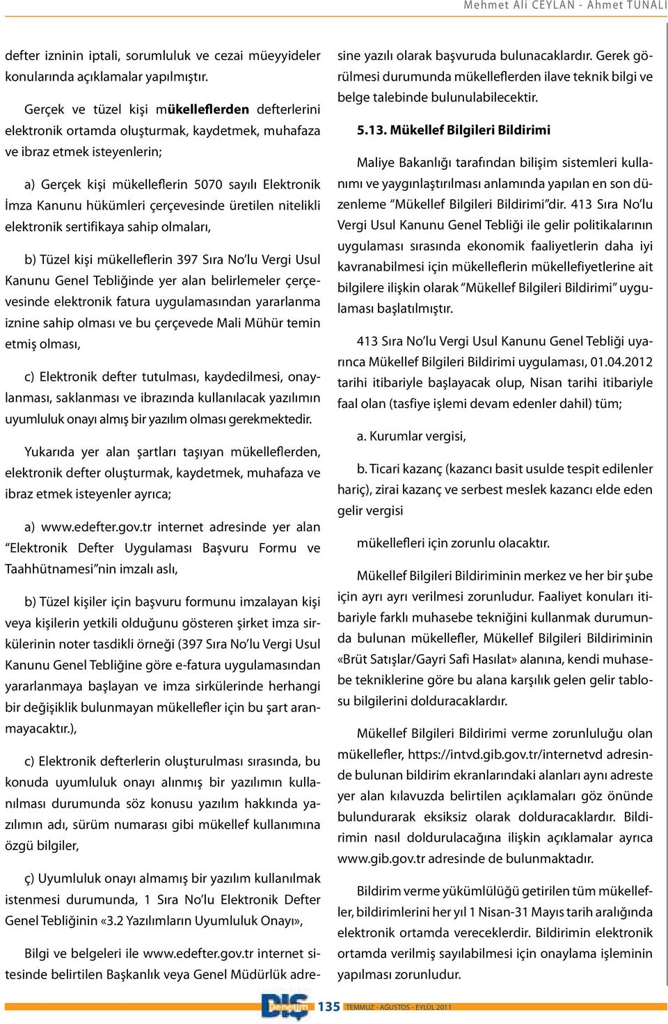 hükümleri çerçevesinde üretilen nitelikli elektronik sertifikaya sahip olmaları, b) Tüzel kişi mükelleflerin 397 Sıra No lu Vergi Usul Kanunu Genel Tebliğinde yer alan belirlemeler çerçevesinde