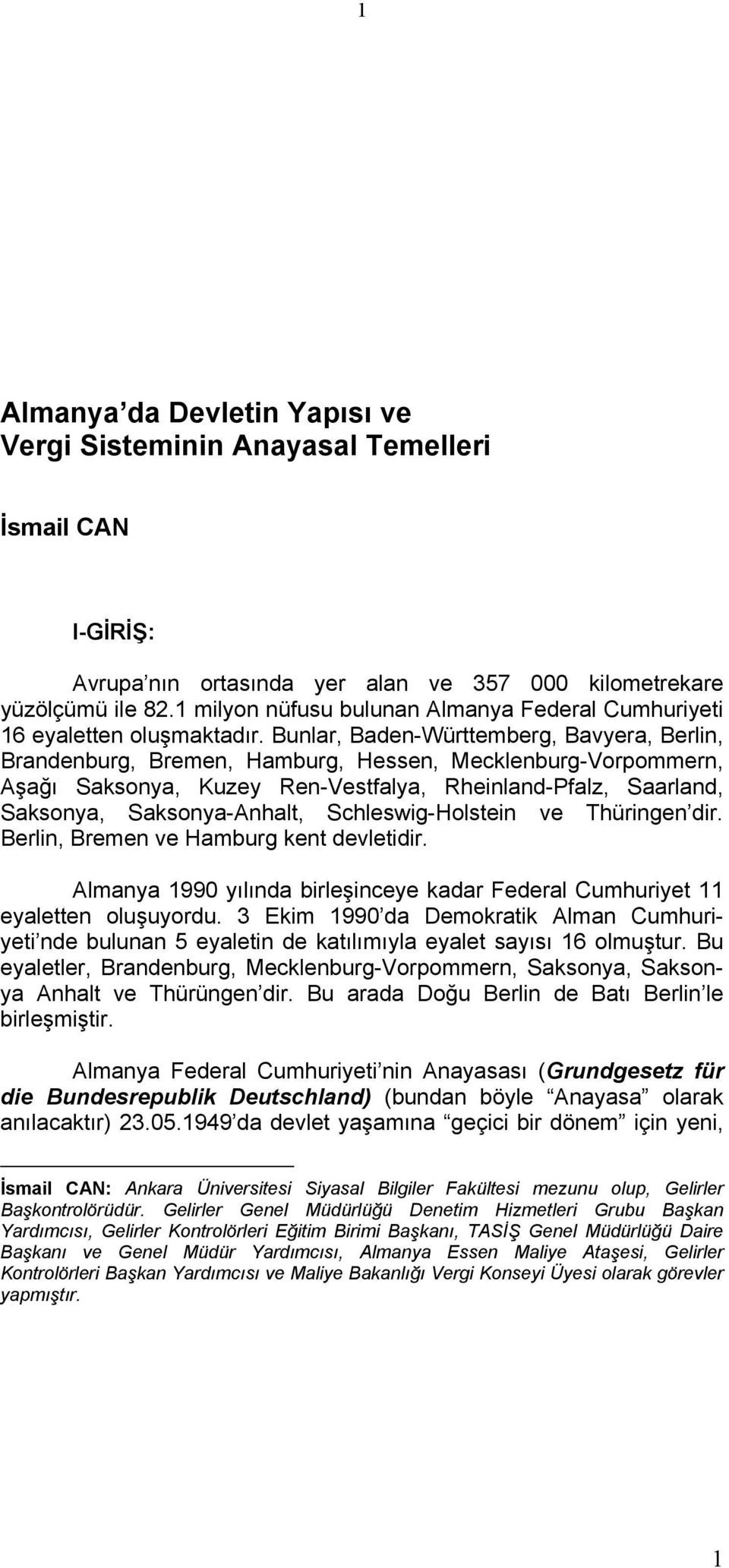 Bunlar, Baden-Württemberg, Bavyera, Berlin, Brandenburg, Bremen, Hamburg, Hessen, Mecklenburg-Vorpommern, Aşağı Saksonya, Kuzey Ren-Vestfalya, Rheinland-Pfalz, Saarland, Saksonya, Saksonya-Anhalt,