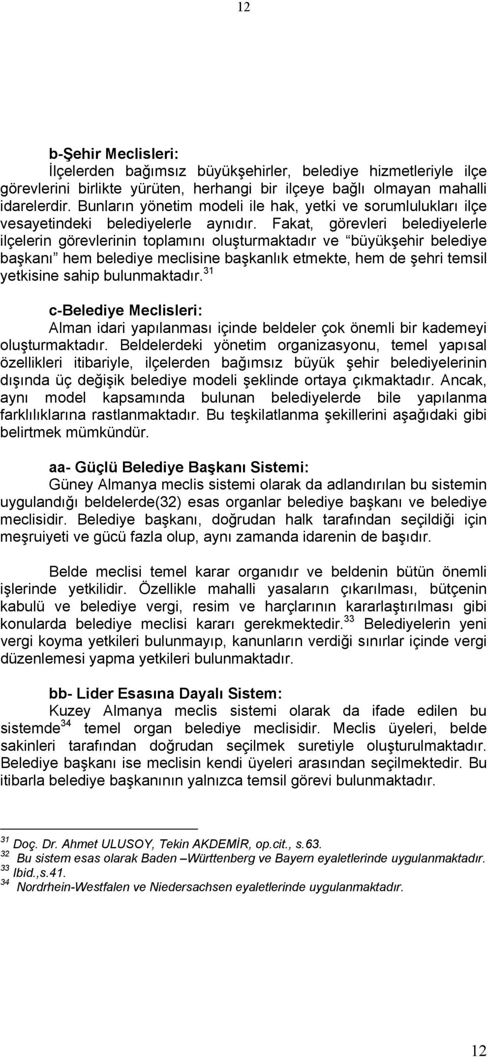 Fakat, görevleri belediyelerle ilçelerin görevlerinin toplamını oluşturmaktadır ve büyükşehir belediye başkanı hem belediye meclisine başkanlık etmekte, hem de şehri temsil yetkisine sahip