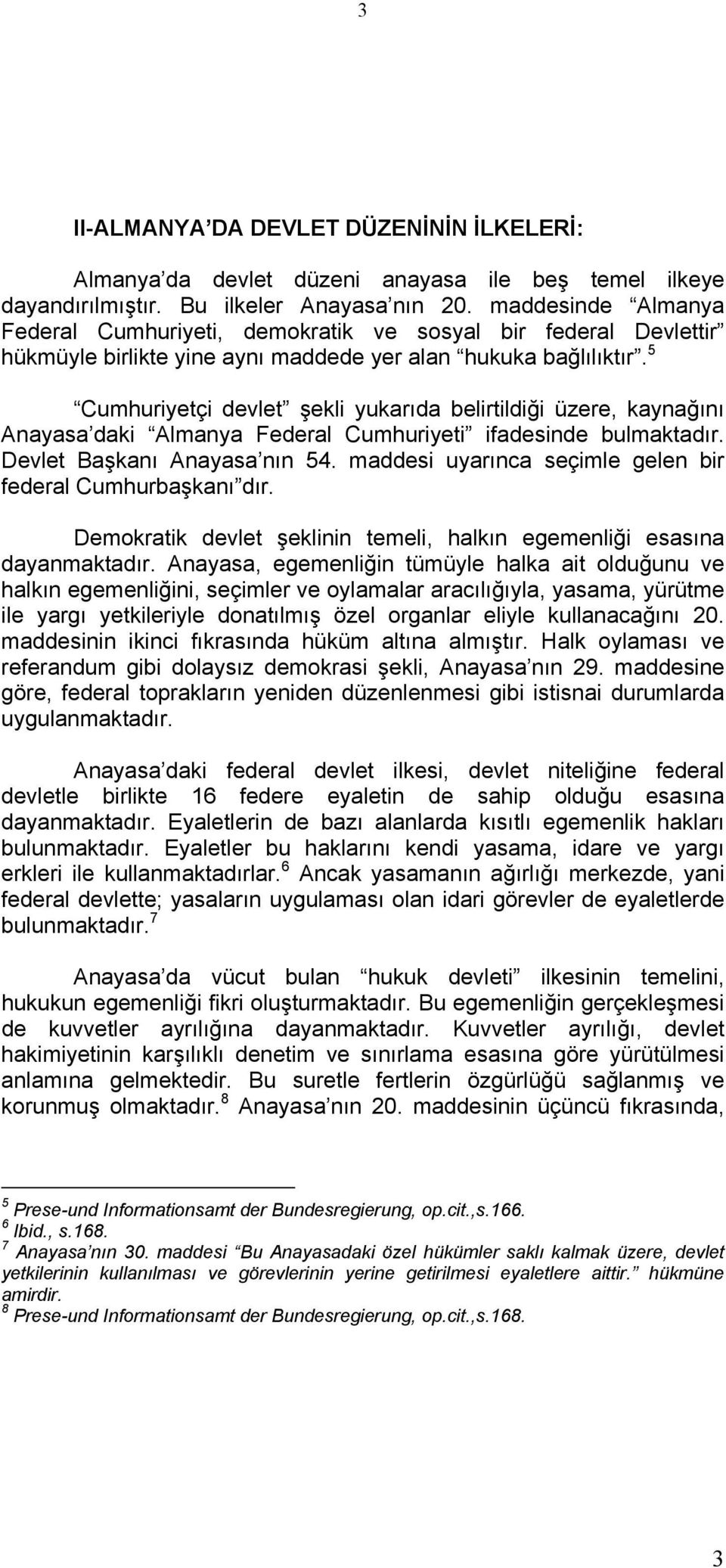 5 Cumhuriyetçi devlet şekli yukarıda belirtildiği üzere, kaynağını Anayasa daki Almanya Federal Cumhuriyeti ifadesinde bulmaktadır. Devlet Başkanı Anayasa nın 54.