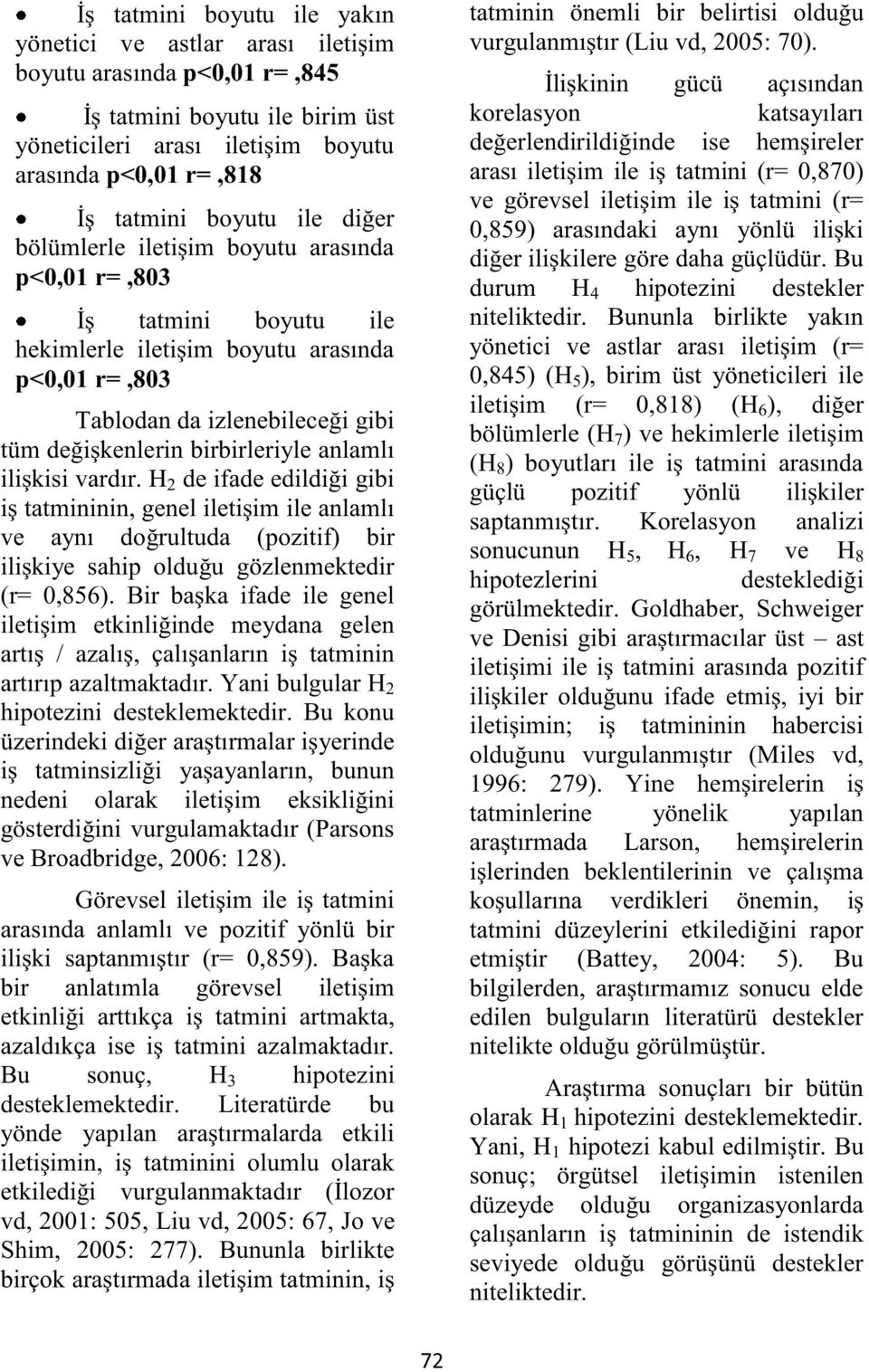 anlamlı ilişkisi vardır. H 2 de ifade edildiği gibi iş tatmininin, genel iletişim ile anlamlı ve aynı doğrultuda (pozitif) bir ilişkiye sahip olduğu gözlenmektedir (r= 0,856).