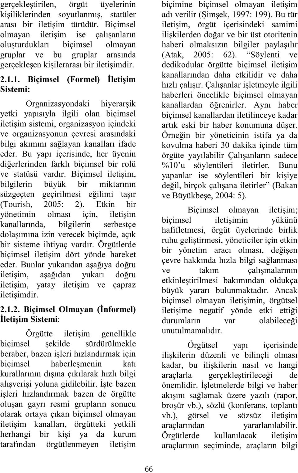 1. Biçimsel (Formel) İletişim Sistemi: Organizasyondaki hiyerarşik yetki yapısıyla ilgili olan biçimsel iletişim sistemi, organizasyon içindeki ve organizasyonun çevresi arasındaki bilgi akımını