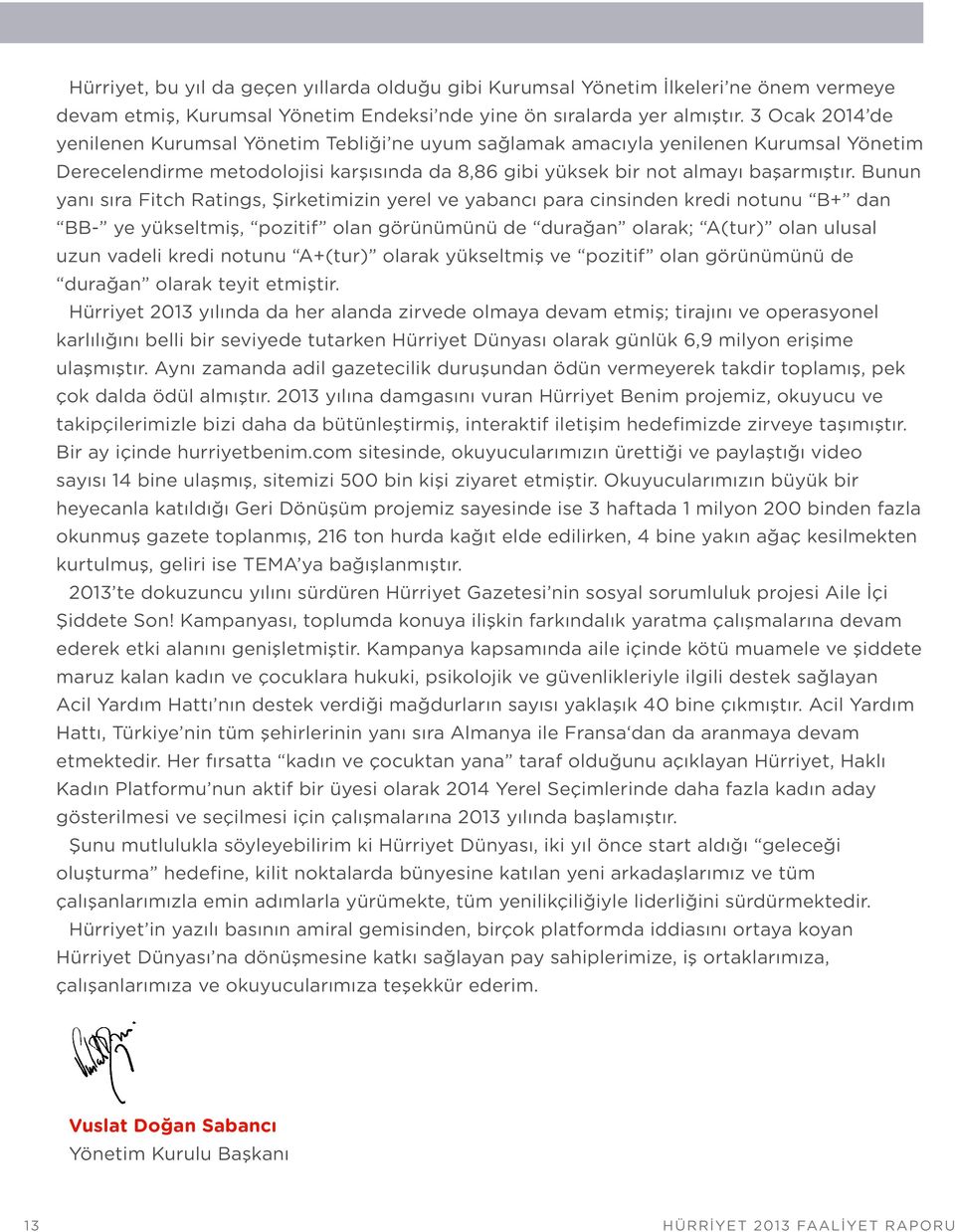 Bunun yanı sıra Fitch Ratings, Şirketimizin yerel ve yabancı para cinsinden kredi notunu B+ dan BB- ye yükseltmiş, pozitif olan görünümünü de durağan olarak; A(tur) olan ulusal uzun vadeli kredi