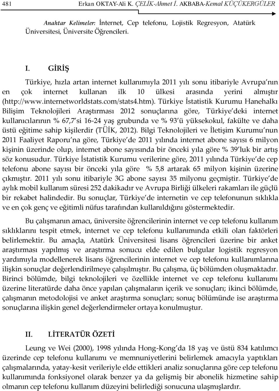 Türkiye İstatistik Kurumu Hanehalkı Bilişim Teknolojileri Araştırması 2012 sonuçlarına göre, Türkiye deki internet kullanıcılarının % 67,7 si 16-24 yaş grubunda ve % 93 ü yüksekokul, fakülte ve daha