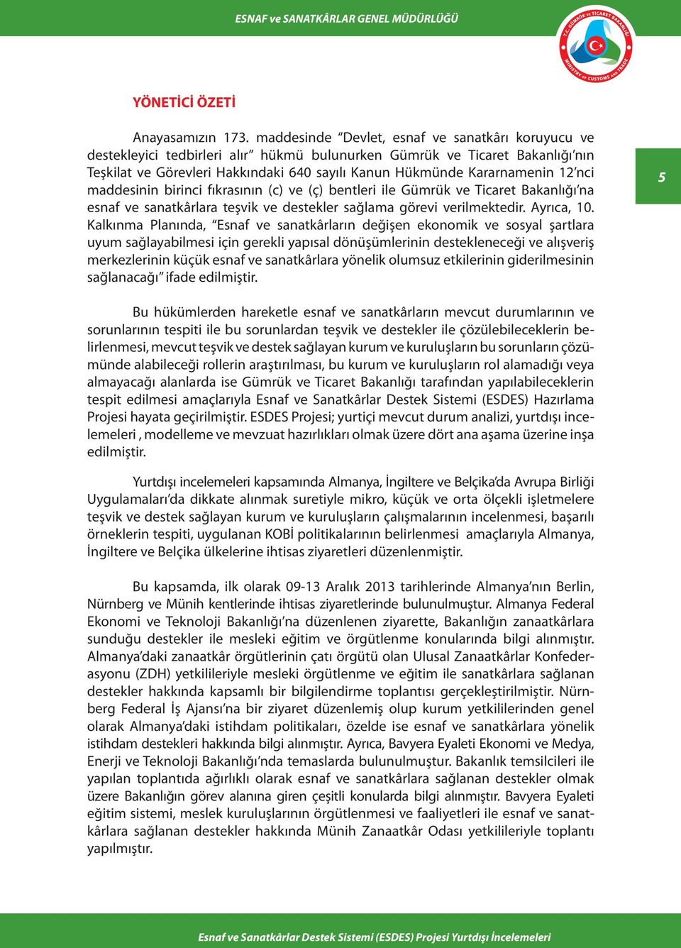 12 nci maddesinin birinci fıkrasının (c) ve (ç) bentleri ile Gümrük ve Ticaret Bakanlığı na esnaf ve sanatkârlara teşvik ve destekler sağlama görevi verilmektedir. Ayrıca, 10.