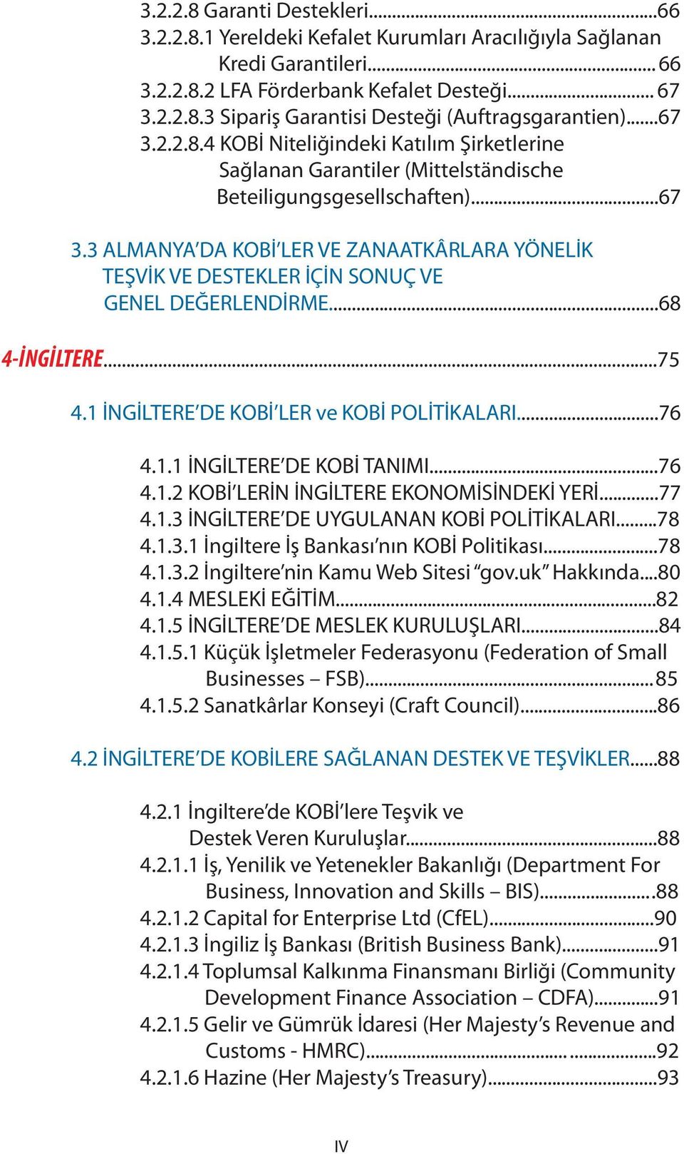 ..68 4-İNGİLTERE...75 4.1 İNGİLTERE DE KOBİ LER ve KOBİ POLİTİKALARI...76 4.1.1 İNGİLTERE DE KOBİ TANIMI...76 4.1.2 KOBİ LERİN İNGİLTERE EKONOMİSİNDEKİ YERİ...77 4.1.3 İNGİLTERE DE UYGULANAN KOBİ POLİTİKALARI.