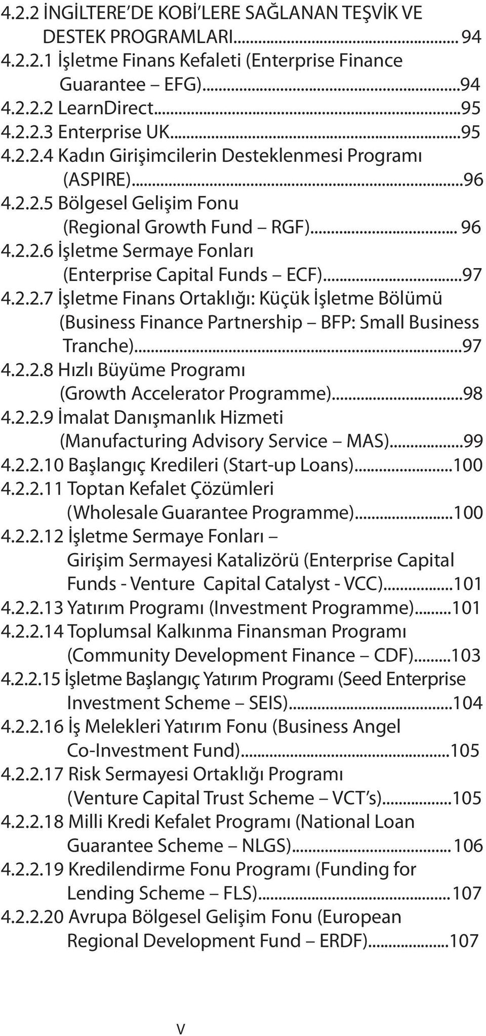 ..97 4.2.2.8 Hızlı Büyüme Programı (Growth Accelerator Programme)...98 4.2.2.9 İmalat Danışmanlık Hizmeti (Manufacturing Advisory Service MAS)...99 4.2.2.10 Başlangıç Kredileri (Start-up Loans)...100 4.