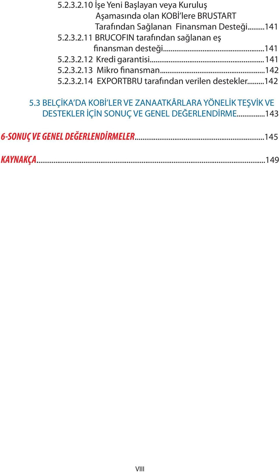 ..142 5.2.3.2.14 EXPORTBRU tarafından verilen destekler...142 5.3 BELÇİKA DA KOBİ LER VE ZANAATKÂRLARA YÖNELİK TEŞVİK VE DESTEKLER İÇİN SONUÇ VE GENEL DEĞERLENDİRME.