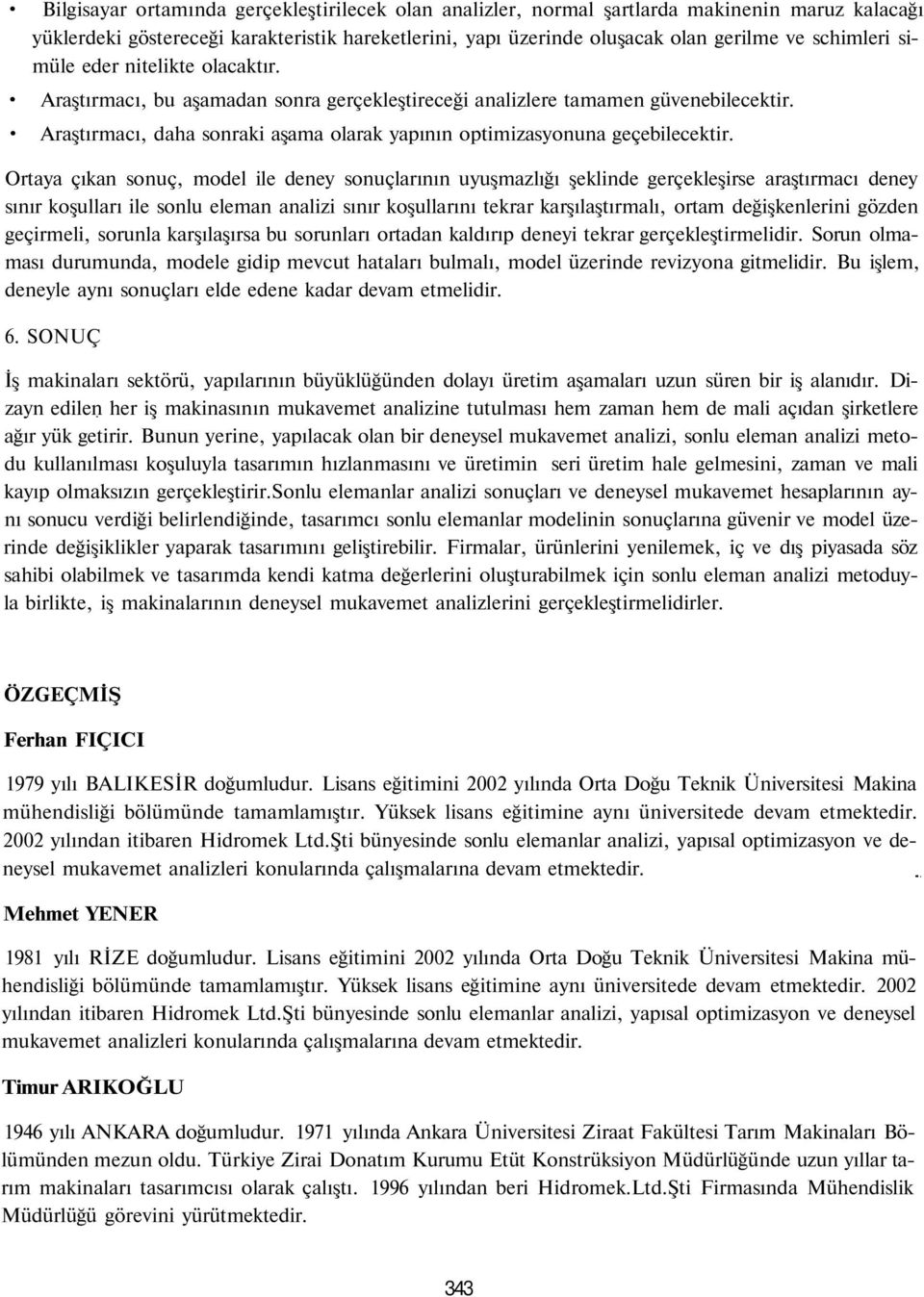 Ortaya çıkan sonuç, model ile deney sonuçlarının uyuşmazlığı şeklinde gerçekleşirse araştırmacı deney sınır koşulları ile sonlu eleman analizi sınır koşullarını tekrar karşılaştırmalı, ortam