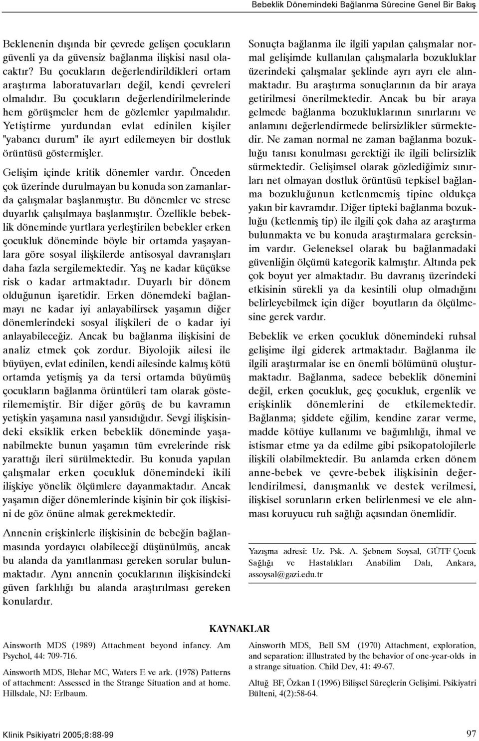 Yetiþtirme yurdundan evlat edinilen kiþiler "yabancý durum" ile ayýrt edilemeyen bir dostluk örüntüsü göstermiþler. Geliþim içinde kritik dönemler vardýr.