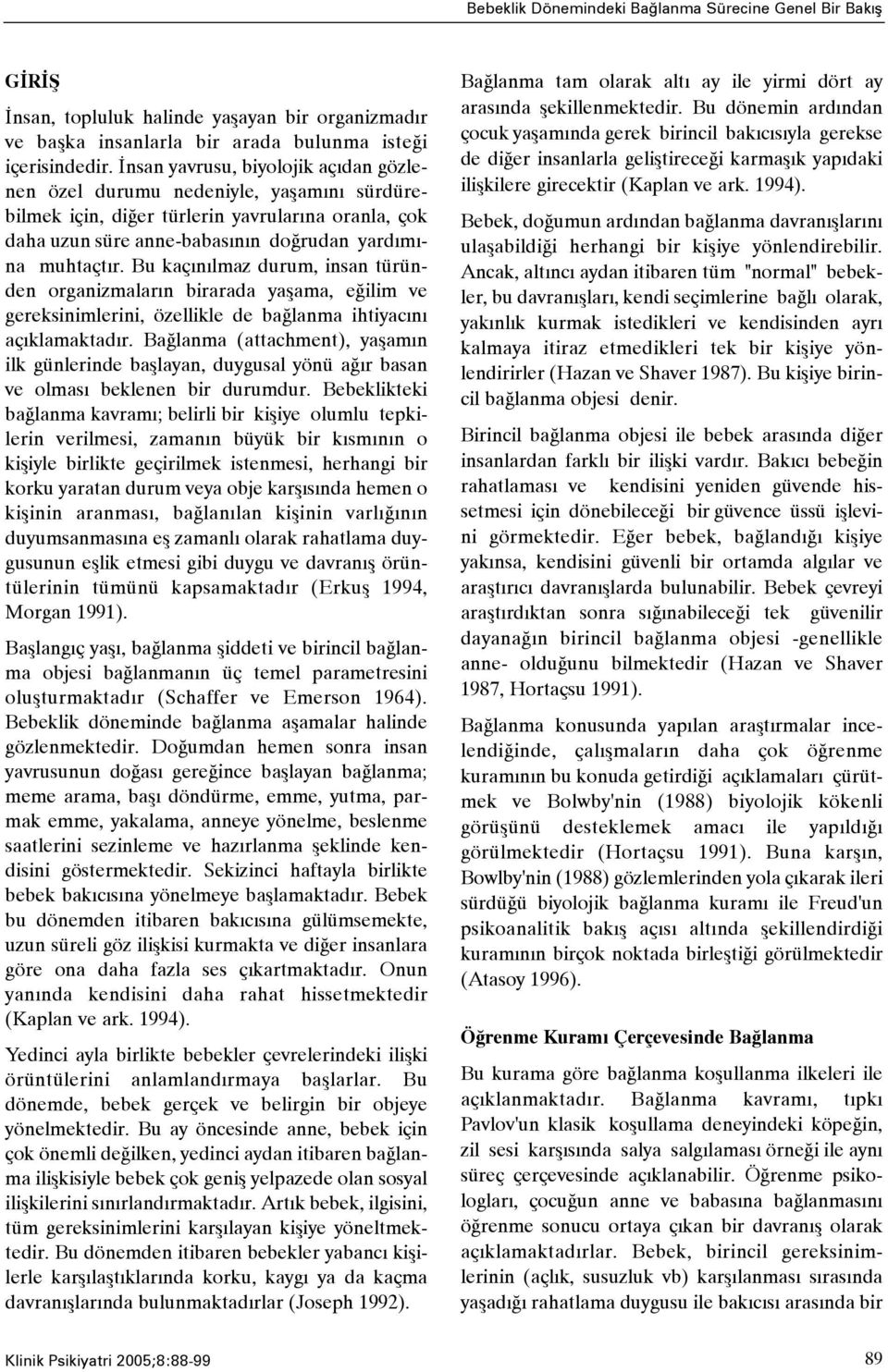 Bu kaçýnýlmaz durum, insan türünden organizmalarýn birarada yaþama, eðilim ve gereksinimlerini, özellikle de baðlanma ihtiyacýný açýklamaktadýr.