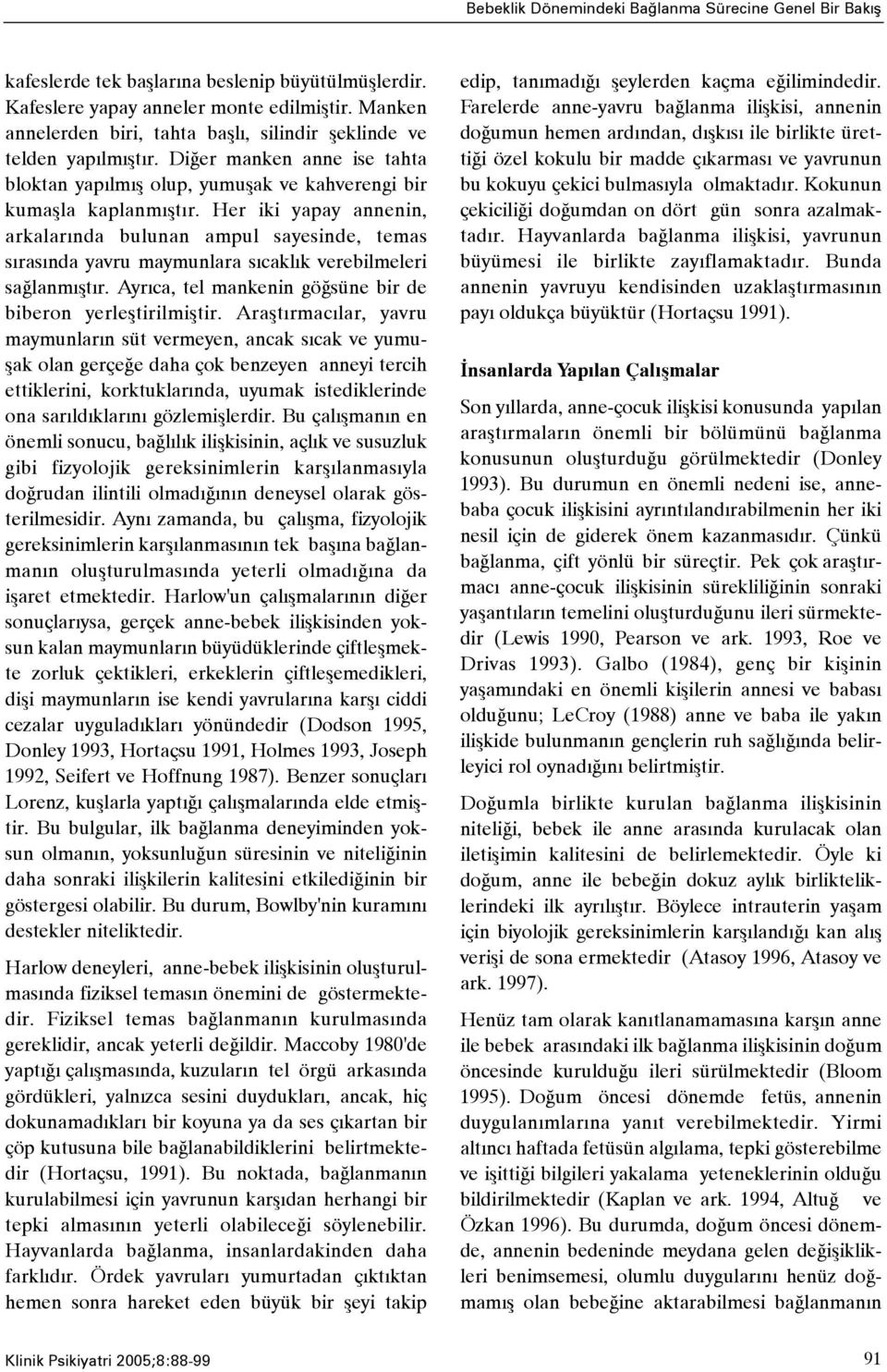 Her iki yapay annenin, arkalarýnda bulunan ampul sayesinde, temas sýrasýnda yavru maymunlara sýcaklýk verebilmeleri saðlanmýþtýr. Ayrýca, tel mankenin göðsüne bir de biberon yerleþtirilmiþtir.