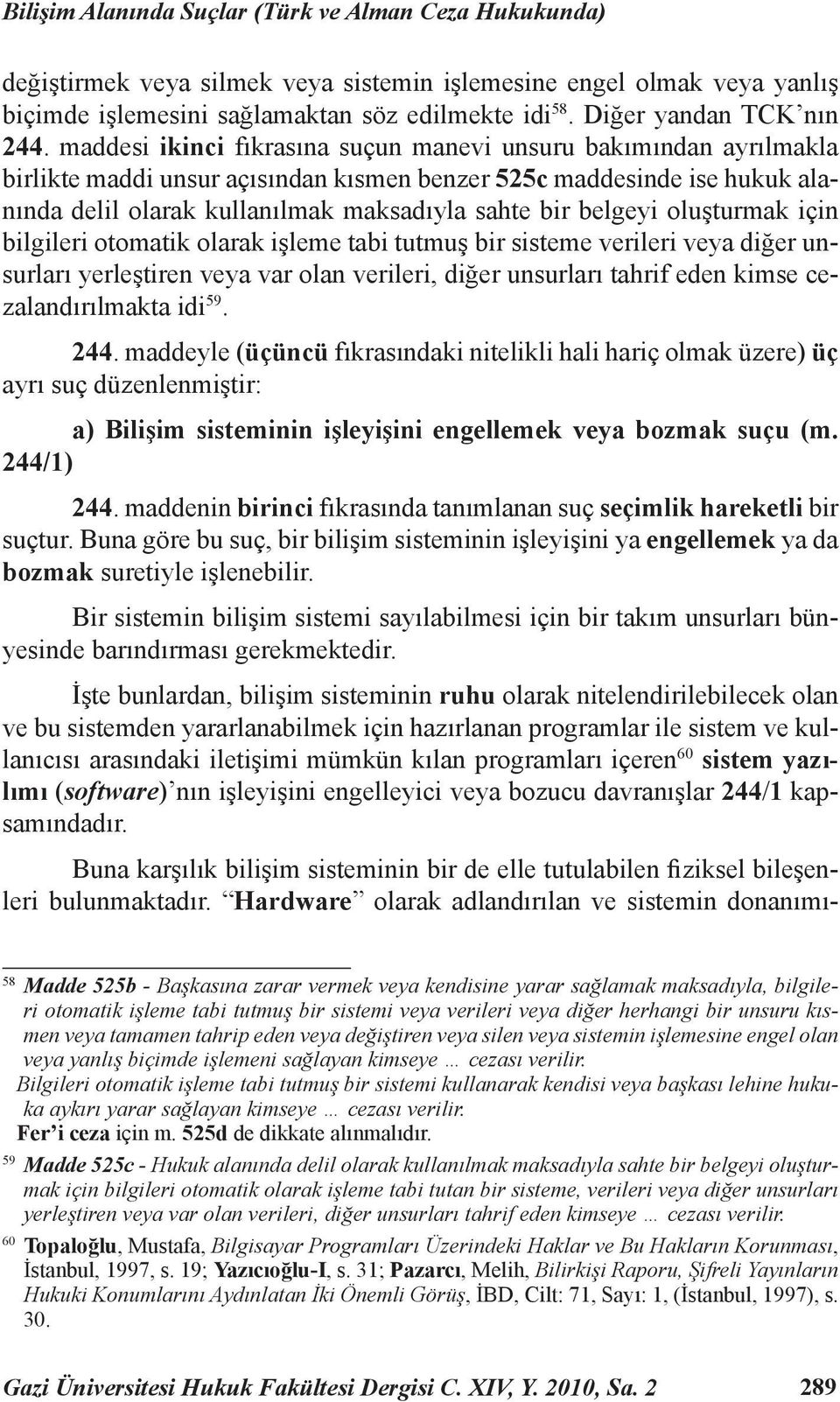 maddesi ikinci fıkrasına suçun manevi unsuru bakımından ayrılmakla birlikte maddi unsur açısından kısmen benzer 525c maddesinde ise hukuk alanında delil olarak kullanılmak maksadıyla sahte bir