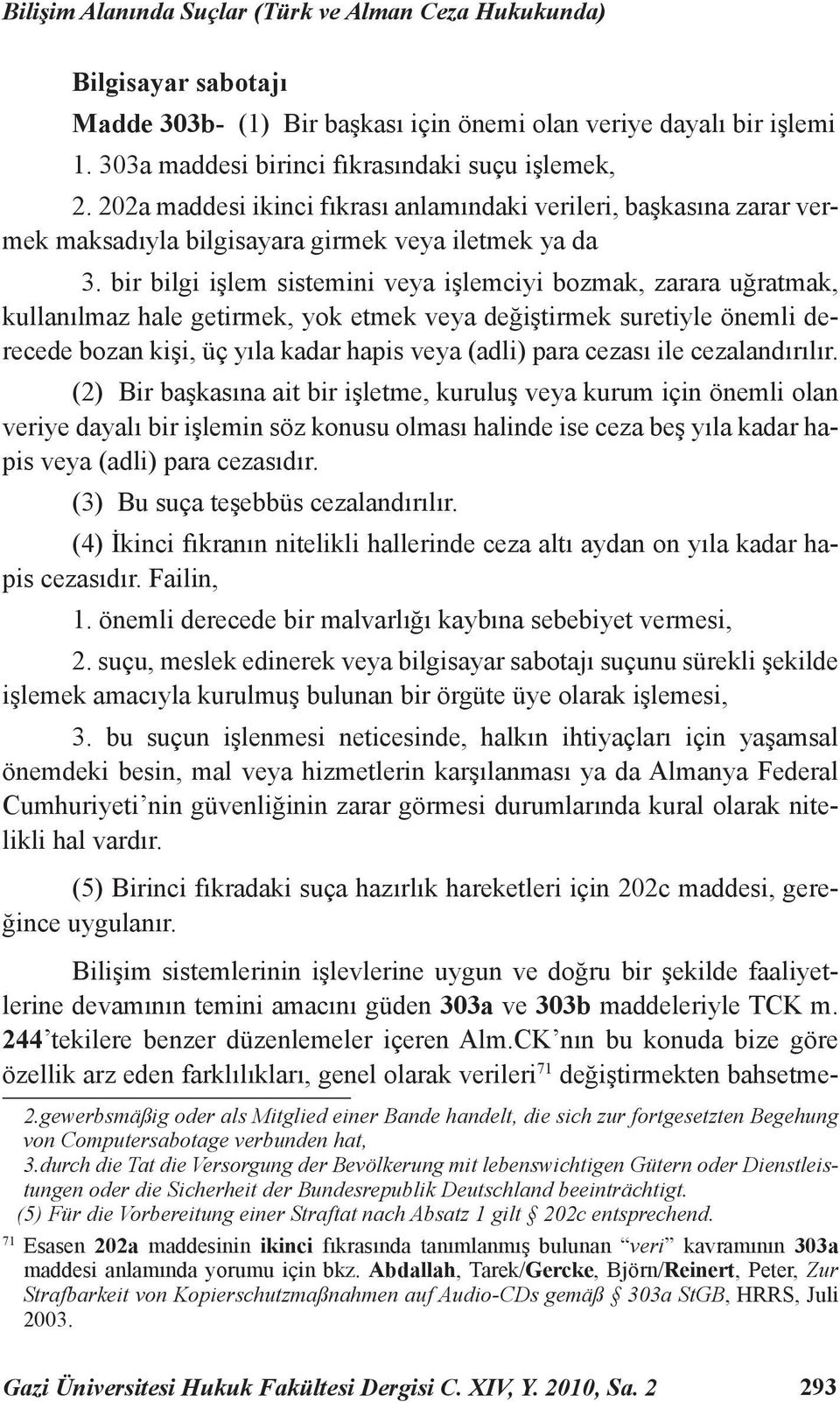 bir bilgi işlem sistemini veya işlemciyi bozmak, zarara uğratmak, kullanılmaz hale getirmek, yok etmek veya değiştirmek suretiyle önemli derecede bozan kişi, üç yıla kadar hapis veya (adli) para