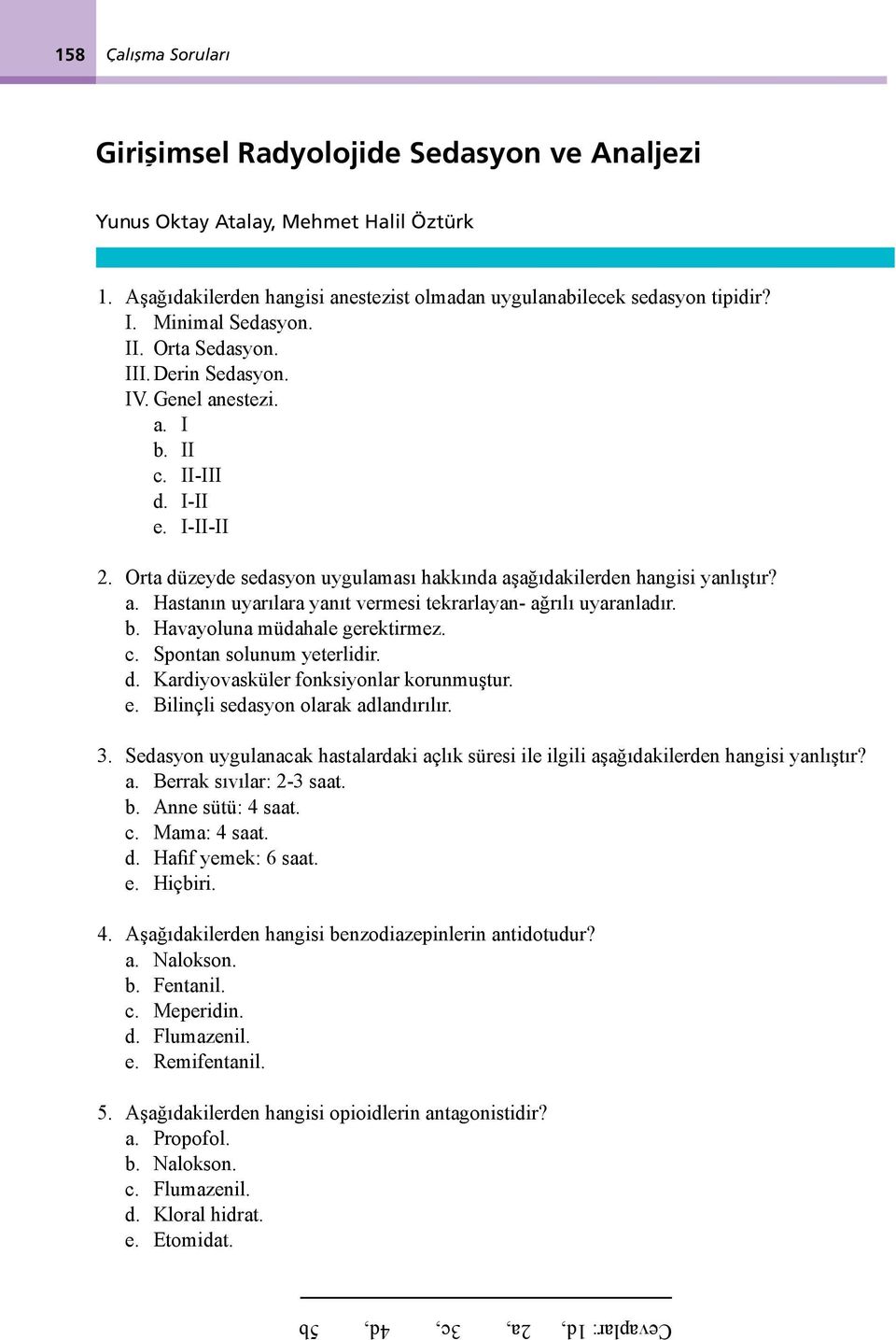 b. Havayoluna müdahale gerektirmez. c. Spontan solunum yeterlidir. d. Kardiyovasküler fonksiyonlar korunmuştur. e. Bilinçli sedasyon olarak adlandırılır. 3.