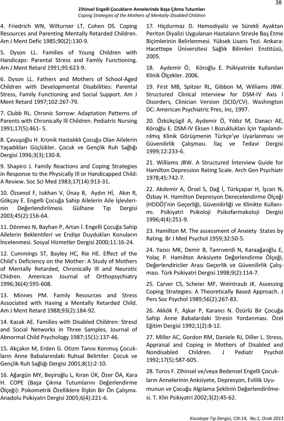 Fathers and Mothers of School-Aged Children with Developmental Disabilities: Parental Stress, Family Functioning and Social Support. Am J Ment Retard 1997;102:267-79. 7. Clubb RL.