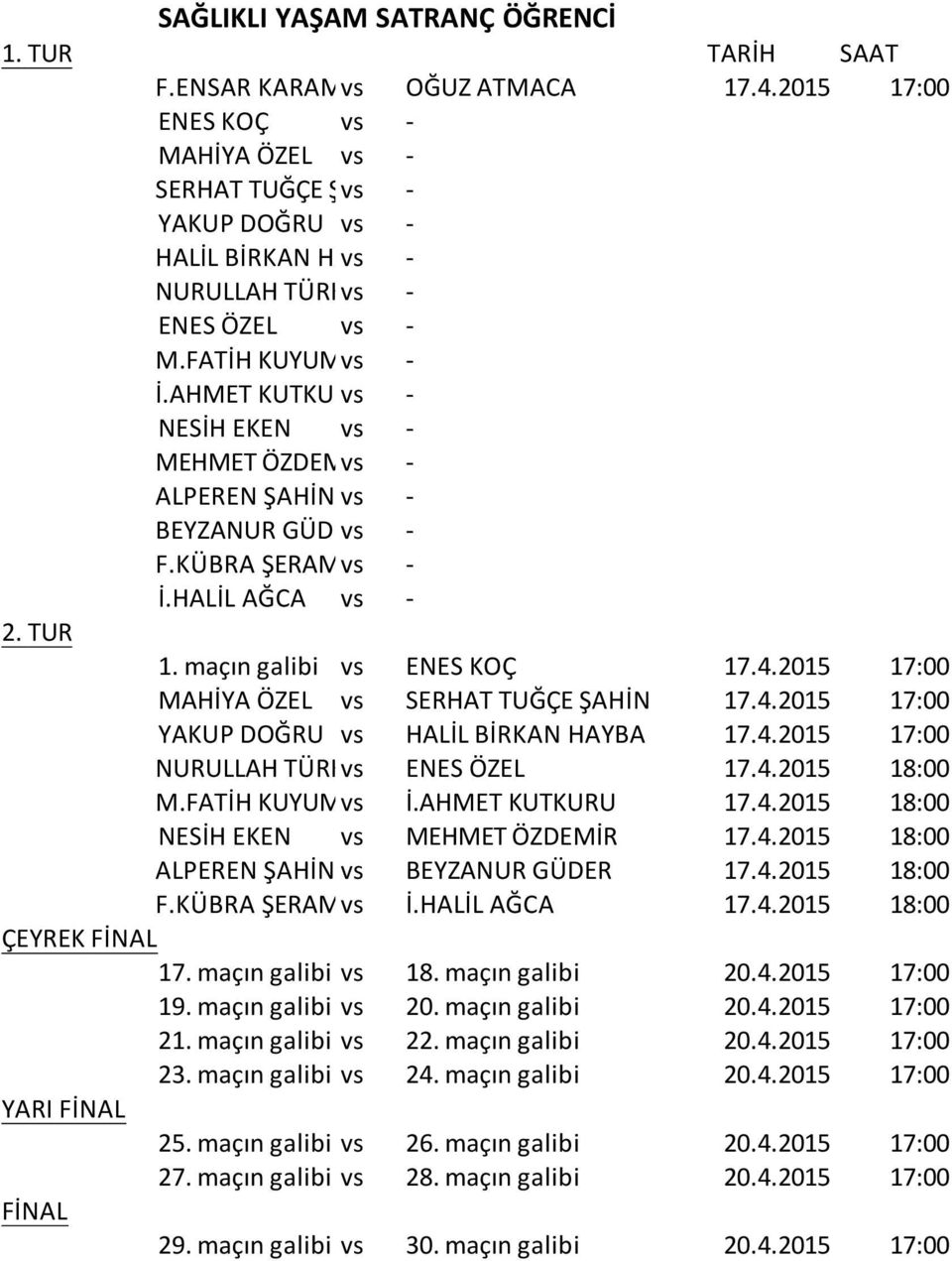 AHMET KUTKURU vs - NESİH EKEN vs - MEHMET ÖZDEMİR vs - ALPEREN ŞAHİN vs - BEYZANUR GÜDER vs - F.KÜBRA ŞERAMET vs - İ.HALİL AĞCA vs - 2. TUR 1. maçın galibi vs ENES KOÇ 17.4.