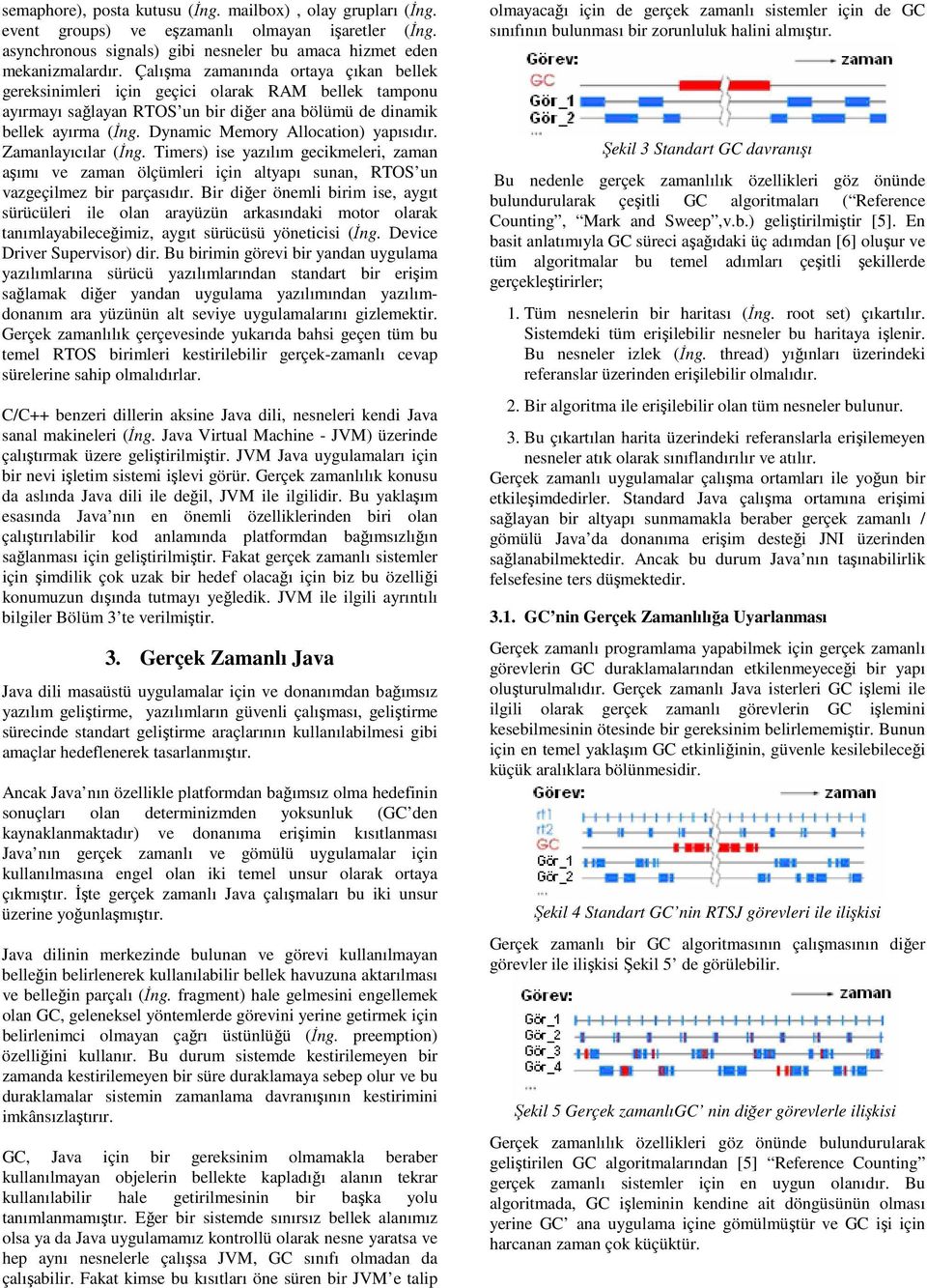 Dynamic Memory Allocation) yapısıdır. Zamanlayıcılar (Đng. Timers) ise yazılım gecikmeleri, zaman aşımı ve zaman ölçümleri için altyapı sunan, RTOS un vazgeçilmez bir parçasıdır.