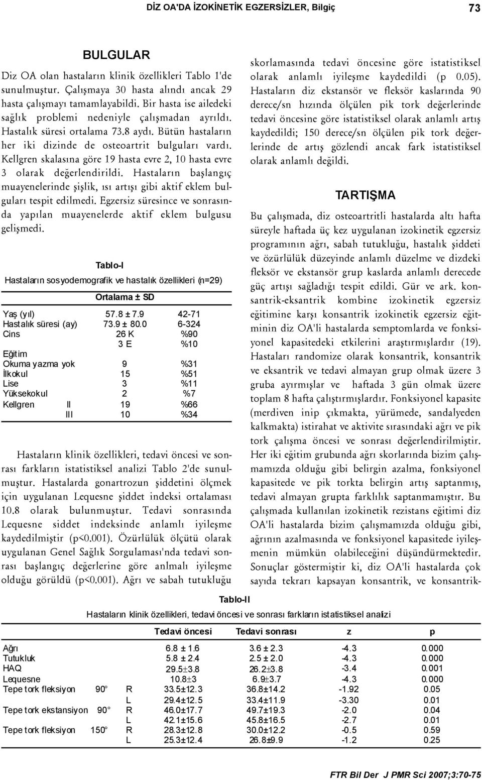 Kellgren skalasýna göre 19 hasta evre 2, 10 hasta evre 3 olarak deðerlendirildi. Hastalarýn baþlangýç muayenelerinde þiþlik, ýsý artýþý gibi aktif eklem bulgularý tespit edilmedi.