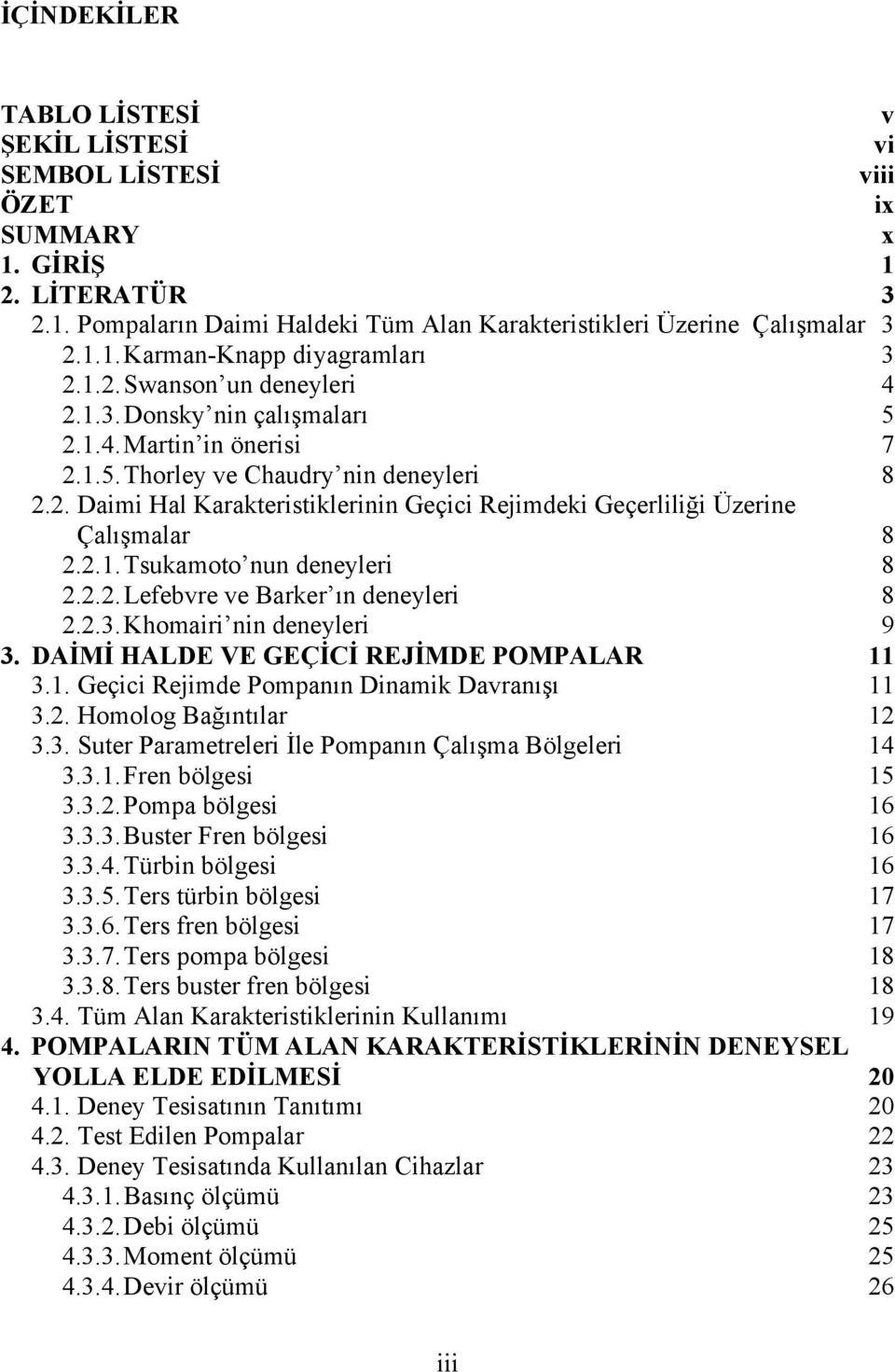 2.1.Tsukamoto nun deneyleri 8 2.2.2.Lefebvre ve Barker ın deneyleri 8 2.2.3.Khomairi nin deneyleri 9 3. DAİMİ HALDE VE GEÇİCİ REJİMDE POMPALAR 11 3.1. Geçici Rejimde Pompanın Dinamik Davranışı 11 3.2. Homolog Bağıntılar 12 3.