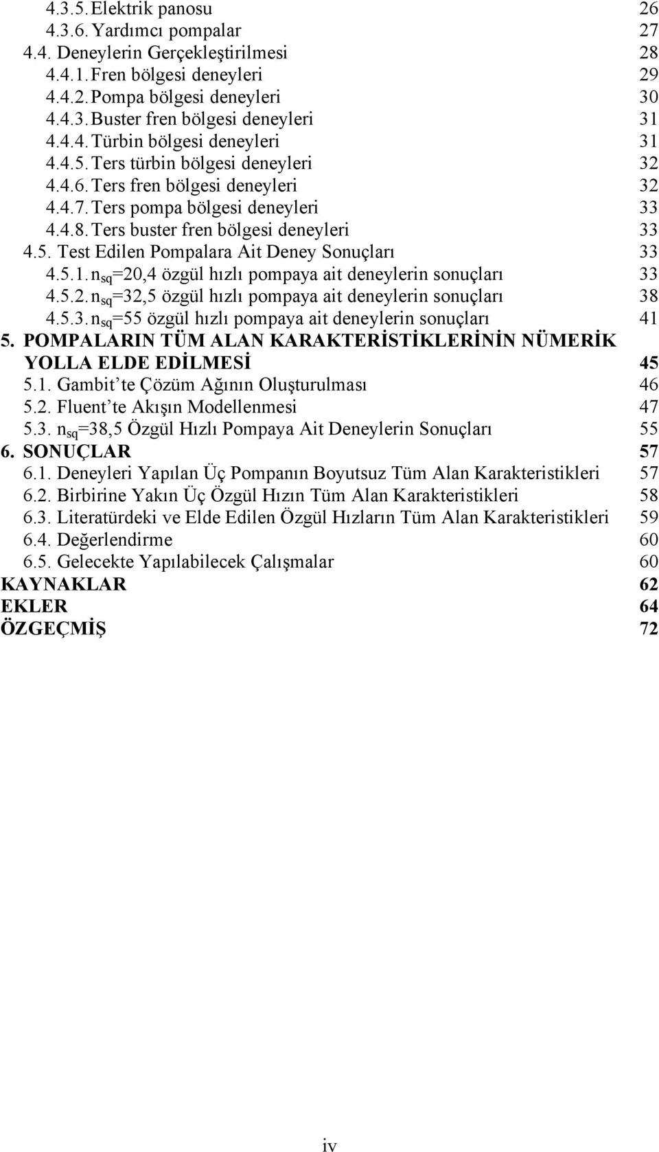 5.1.n sq =20,4 özgül hızlı pompaya ait deneylerin sonuçları 33 4.5.2.n sq =32,5 özgül hızlı pompaya ait deneylerin sonuçları 38 4.5.3.n sq =55 özgül hızlı pompaya ait deneylerin sonuçları 41 5.