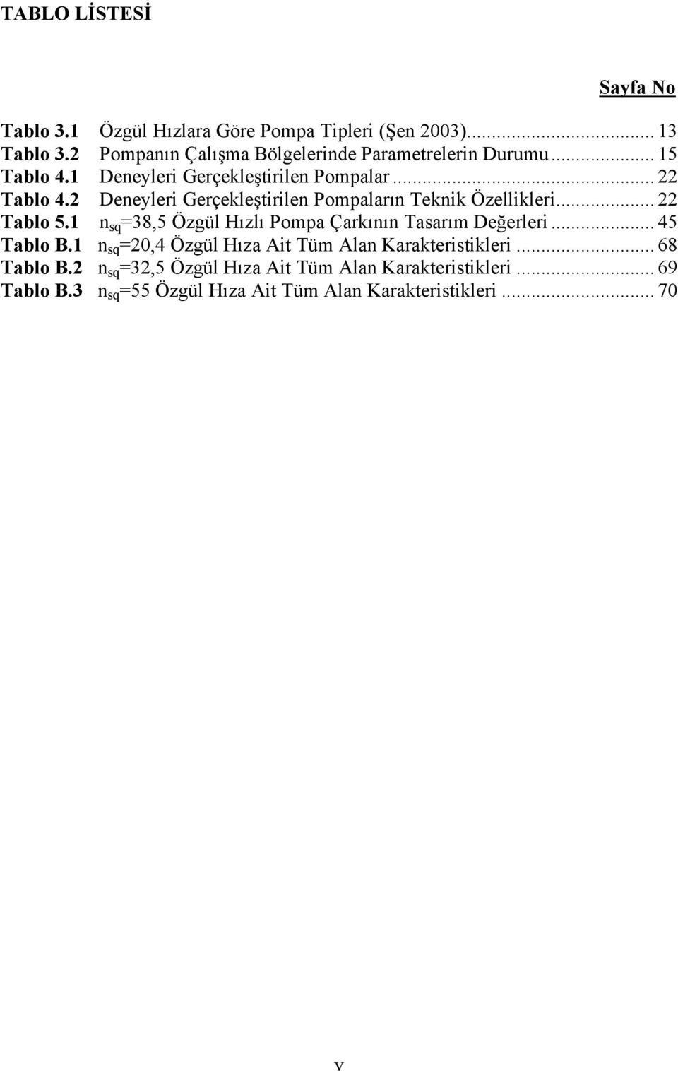 2 Deneyleri Gerçekleştirilen Pompaların Teknik Özellikleri... 22 Tablo 5.1 n sq =38,5 Özgül Hızlı Pompa Çarkının Tasarım Değerleri.